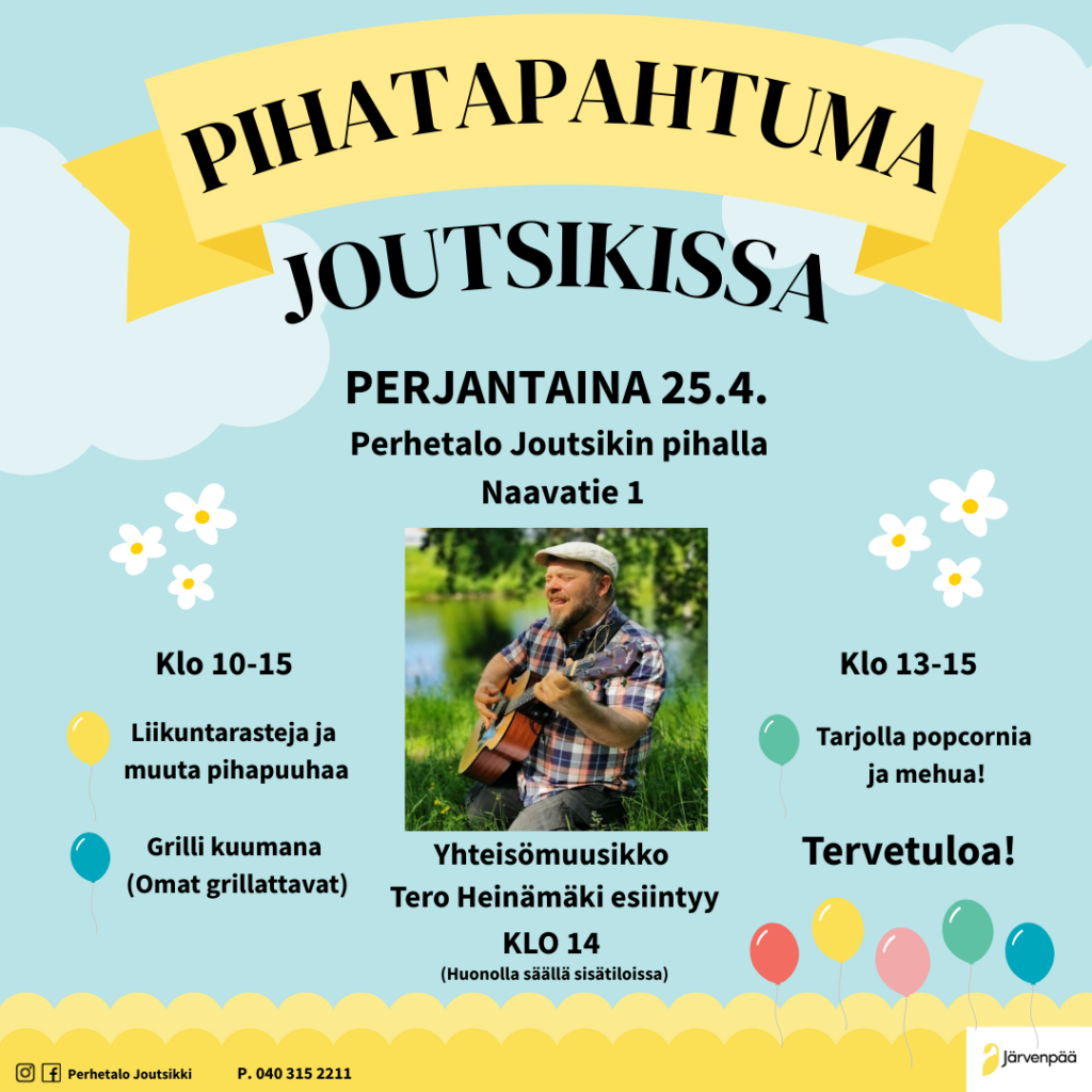 Kuva ilmoituksesta Pihatapahtuma Joutsikissa. Tapahtuma järjestetään perjantaina 25.4. Perhetalo Joutsikin pihalla, Naavatie 1, klo 10-15. Ohjelmassa on liikuntarasteja, pihapuuhia, grilli kuumana (omat grillattavat) ja tarjolla popcornia sekä mehua klo 13-15. Yhteisömuusikko Tero Heinämäki esiintyy klo 14. Tapahtuma siirtyy huonolla säällä sisätiloihin. Tervetuloa!